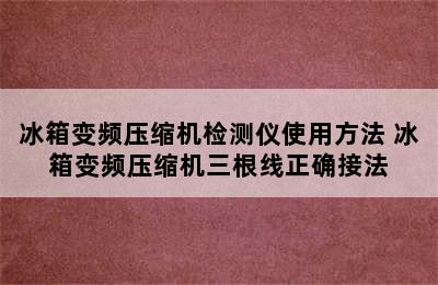 冰箱变频压缩机检测仪使用方法 冰箱变频压缩机三根线正确接法